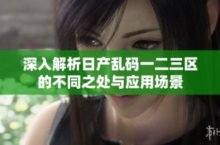 深入解析日产乱码一二三区的不同之处与应用场景