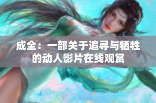 成全：一部关于追寻与牺牲的动人影片在线观赏