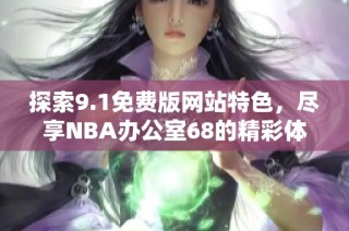 探索9.1免费版网站特色，尽享NBA办公室68的精彩体验