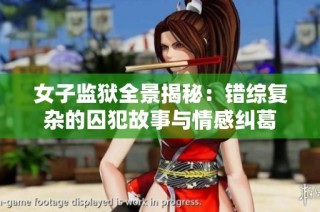 女子监狱全景揭秘：错综复杂的囚犯故事与情感纠葛