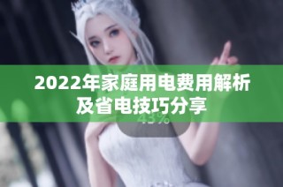 2022年家庭用电费用解析及省电技巧分享