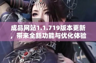 成品网站1.1.719版本更新，带来全新功能与优化体验揭秘