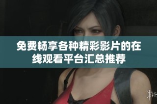 免费畅享各种精彩影片的在线观看平台汇总推荐