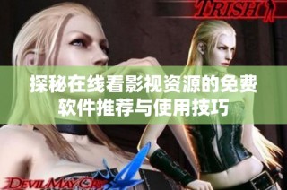 探秘在线看影视资源的免费软件推荐与使用技巧