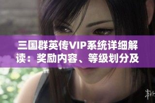 三国群英传VIP系统详细解读：奖励内容、等级划分及价格解析