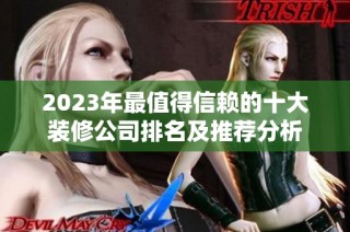 2023年最值得信赖的十大装修公司排名及推荐分析
