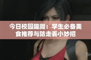 今日校园趣闻：学生必备美食推荐与防走丢小妙招