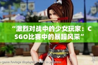 “激烈对战中的少女玩家：CSGO比赛中的暴躁风采”