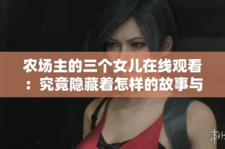 农场主的三个女儿在线观看：究竟隐藏着怎样的故事与秘密