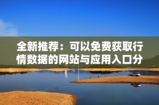 全新推荐：可以免费获取行情数据的网站与应用入口分享