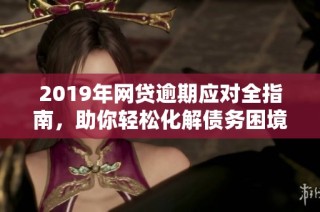 2019年网贷逾期应对全指南，助你轻松化解债务困境