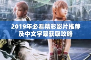 2019年必看精彩影片推荐及中文字幕获取攻略