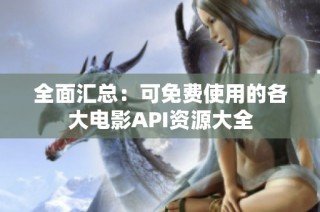 全面汇总：可免费使用的各大电影API资源大全