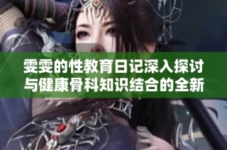 雯雯的性教育日记深入探讨与健康骨科知识结合的全新视角