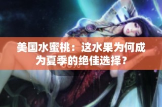 美国水蜜桃：这水果为何成为夏季的绝佳选择？