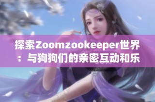 探索Zoomzookeeper世界：与狗狗们的亲密互动和乐趣