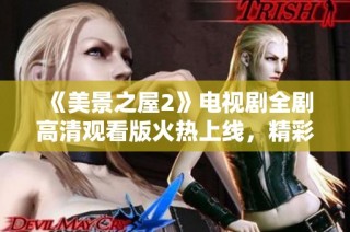 《美景之屋2》电视剧全剧高清观看版火热上线，精彩不容错过