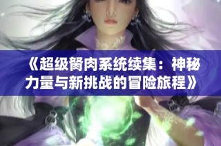 《超级胬肉系统续集：神秘力量与新挑战的冒险旅程》