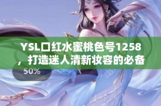 YSL口红水蜜桃色号1258，打造迷人清新妆容的必备单品