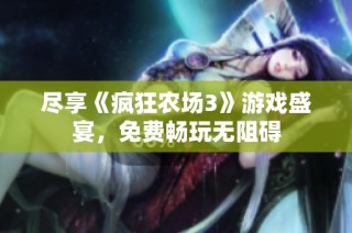 尽享《疯狂农场3》游戏盛宴，免费畅玩无阻碍