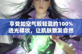 享受如空气般轻盈的100%透光裸妆，让肌肤散发自然光彩