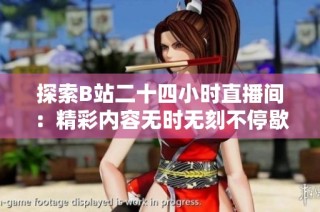 探索B站二十四小时直播间：精彩内容无时无刻不停歇