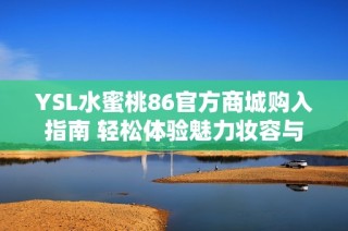 YSL水蜜桃86官方商城购入指南 轻松体验魅力妆容与香气