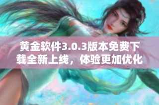 黄金软件3.0.3版本免费下载全新上线，体验更加优化的交易功能