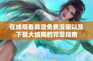 在线观看韩漫免费漫画以及下载大结局的完整指南