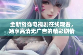全新鸳鸯电视剧在线观看，畅享高清无广告的精彩剧情体验