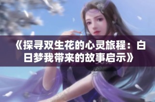 《探寻双生花的心灵旅程：白日梦我带来的故事启示》