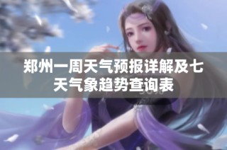 郑州一周天气预报详解及七天气象趋势查询表