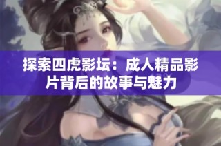 探索四虎影坛：成人精品影片背后的故事与魅力
