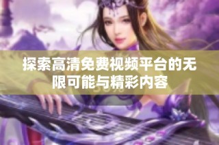 探索高清免费视频平台的无限可能与精彩内容