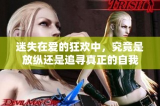 迷失在爱的狂欢中，究竟是放纵还是追寻真正的自我
