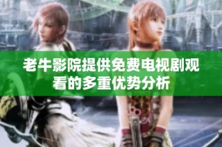 老牛影院提供免费电视剧观看的多重优势分析
