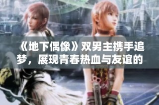 《地下偶像》双男主携手追梦，展现青春热血与友谊的故事