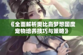 《全面解析奥比岛梦想国度宠物培养技巧与策略》