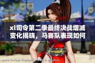 xl司令第二季最终决战增减变化揭晓，马赛队表现如何引人关注