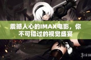 震撼人心的IMAX电影，你不可错过的视觉盛宴