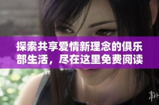 探索共享爱情新理念的俱乐部生活，尽在这里免费阅读完整版