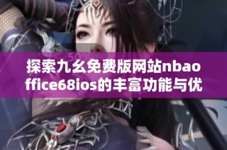探索九幺免费版网站nbaoffice68ios的丰富功能与优势