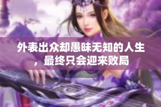 外表出众却愚昧无知的人生，最终只会迎来败局