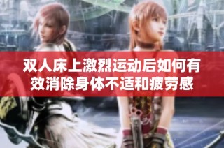 双人床上激烈运动后如何有效消除身体不适和疲劳感