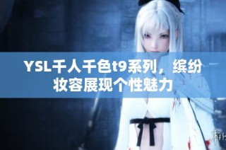 YSL千人千色t9系列，缤纷妆容展现个性魅力