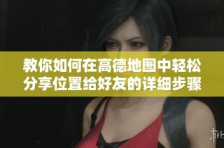 教你如何在高德地图中轻松分享位置给好友的详细步骤