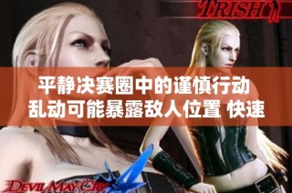 平静决赛圈中的谨慎行动 乱动可能暴露敌人位置 快速掌握吃鸡生存技巧