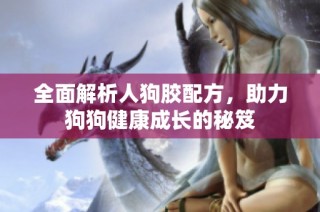 全面解析人狗胶配方，助力狗狗健康成长的秘笈