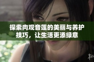探索肉观音莲的美丽与养护技巧，让生活更添绿意