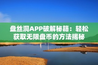盘丝洞APP破解秘籍：轻松获取无限盘币的方法揭秘